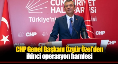 CHP Genel Başkanı Özgür Özel'den ikinci operasyon hamlesi