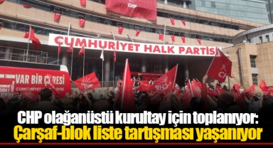 CHP olağanüstü kurultay için toplanıyor: Çarşaf-blok liste tartışması yaşanıyor