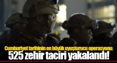 Cumhuriyet tarihinin en büyük uyuşturucu operasyonu: 525 zehir taciri yakalandı!