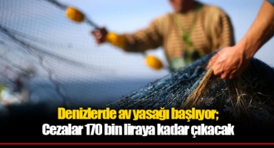 Denizlerde av yasağı başlıyor; Cezalar 170 bin liraya kadar çıkacak