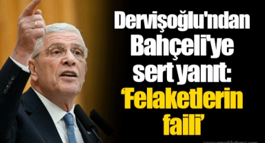 Dervişoğlu'ndan Bahçeli'ye sert yanıt: ‘Felaketlerin faili’