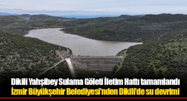 Dikili Yahşibey Sulama Göleti İletim Hattı tamamlandı