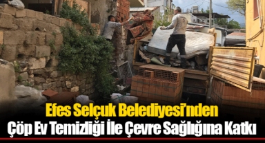 Efes Selçuk Belediyesi’nden Çöp Ev Temizliği İle Çevre Sağlığına Katkı