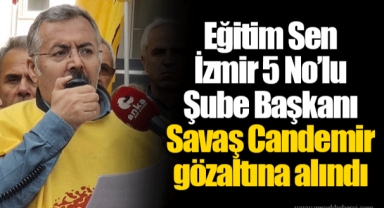 Eğitim Sen İzmir 5 No'lu Şube Başkanı Savaş Candemir gözaltına alındı