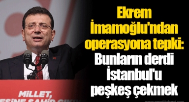 Ekrem İmamoğlu'ndan operasyona tepki: Bunların derdi İstanbul'u peşkeş çekmek