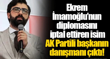 Ekrem İmamoğlu’nun diplomasını iptal ettiren isim AK Partili başkanın danışmanı çıktı!