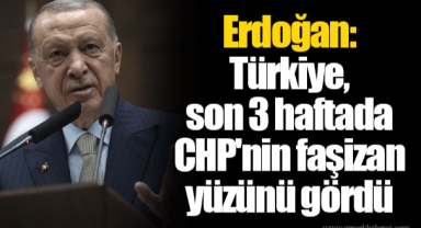 Erdoğan: Türkiye, son 3 haftada CHP'nin faşizan yüzünü gördü
