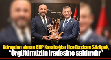 Görevden alınan CHP Karabağlar İlçe Başkanı Sözüpek, “Örgütümüzün iradesine saldırıdır”