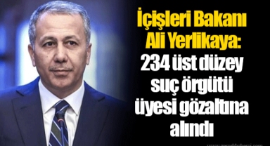 İçişleri Bakanı Ali Yerlikaya: 234 üst düzey suç örgütü üyesi gözaltına alındı