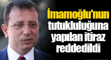 İmamoğlu'nun tutukluluğuna yapılan itiraz reddedildi