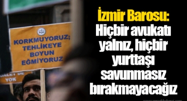 İzmir Barosu: Hiçbir avukatı yalnız, hiçbir yurttaşı savunmasız bırakmayacağız