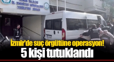 İzmir'de suç örgütüne operasyon! 5 kişi tutuklandı