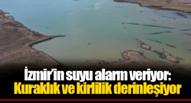İzmir’in suyu alarm veriyor: Kuraklık ve kirlilik derinleşiyor