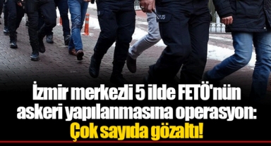 İzmir merkezli 5 ilde FETÖ'nün askeri yapılanmasına operasyon: Çok sayıda gözaltı!