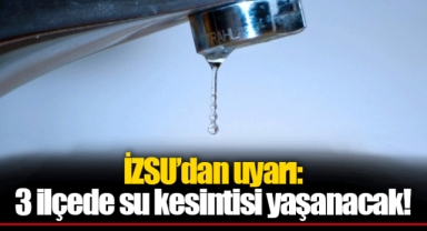 İZSU’dan uyarı: 3 ilçede su kesintisi yaşanacak!