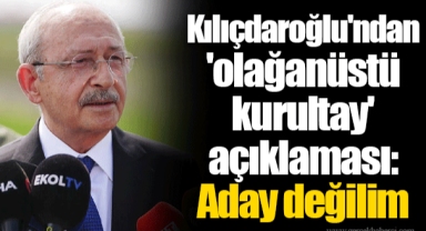 Kılıçdaroğlu'ndan 'olağanüstü kurultay' açıklaması: Aday değilim