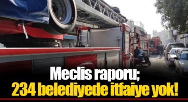 Meclis raporu; 234 belediyede itfaiye yok!