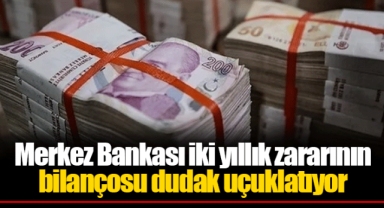 Merkez Bankası iki yıllık zararının bilançosu dudak uçuklatıyor