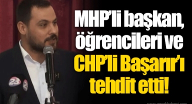 MHP’li başkan, öğrencileri ve CHP’li Başarır’ı tehdit etti!