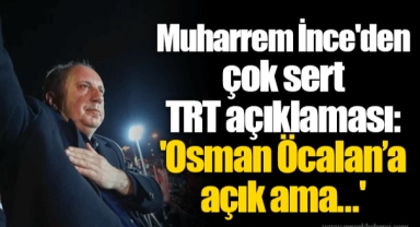 Muharrem İnce'den çok sert TRT açıklaması: 'Osman Öcalan’a açık ama...'