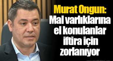 Murat Ongun: Mal varlıklarına el konulanlar iftira için zorlanıyor
