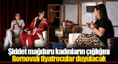 Şiddet mağduru kadınların çığlığını Bornovalı tiyatrocular duyulacak