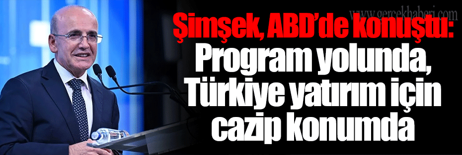 Şimşek, ABD’de konuştu: Program yolunda, Türkiye yatırım için cazip konumda