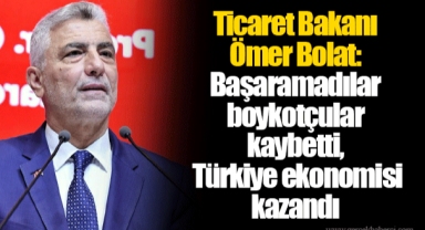 Ticaret Bakanı Ömer Bolat: Başaramadılar boykotçular kaybetti, Türkiye ekonomisi kazandı