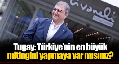 Tugay: Türkiye’nin en büyük mitingini yapmaya var mısınız?