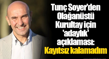 Tunç Soyer'den Olağanüstü Kurultay için 'adaylık' açıklaması: Kayıtsız kalamadım