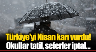 Türkiye'yi Nisan karı vurdu! Okullar tatil, seferler iptal...