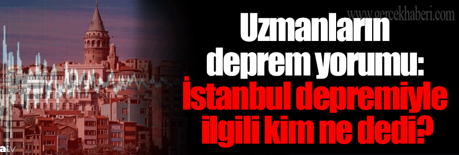 Uzmanların deprem yorumu: İstanbul depremiyle ilgili kim ne dedi?