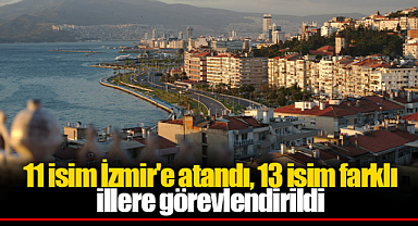 11 isim İzmir'e atandı, 13 isim farklı illere görevlendirildi
