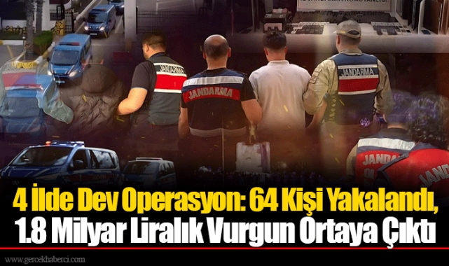 4 İlde Dev Operasyon: 64 Kişi Yakalandı, 1.8 Milyar Liralık Vurgun Ortaya Çıktı