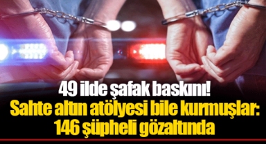 49 ilde şafak baskını! Sahte altın atölyesi bile kurmuşlar: 146 şüpheli gözaltında