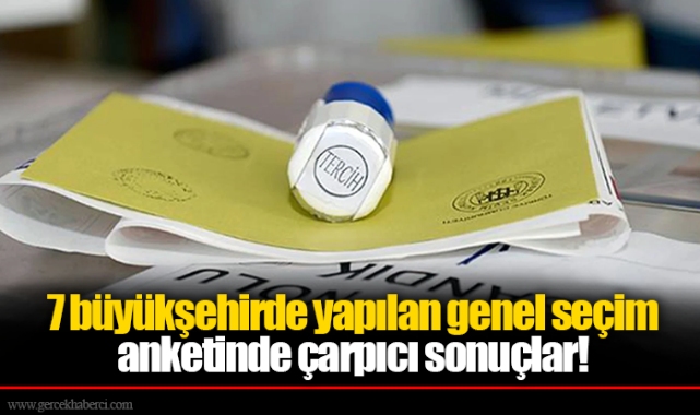 7 büyükşehirde yapılan genel seçim anketinde çarpıcı sonuçlar! CHP yükseliyor, AK Parti'de ciddi düşüş