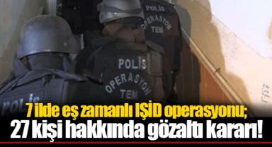 7 ilde eş zamanlı IŞİD operasyonu; 27 kişi hakkında gözaltı kararı!