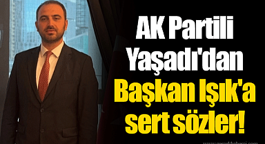 AK Partili Yaşadı'dan Başkan Işık'a sert sözler!