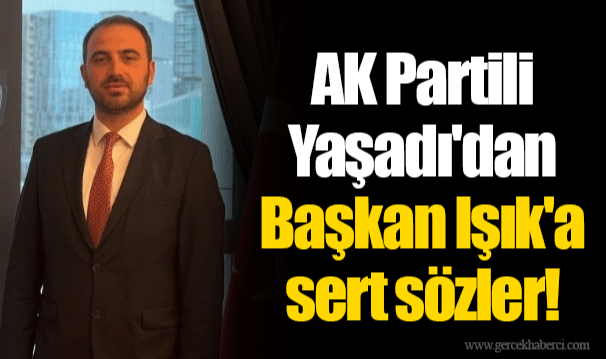 AK Partili Yaşadı'dan Başkan Işık'a sert sözler!