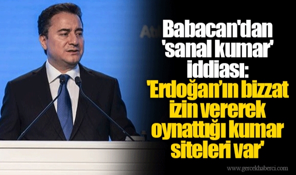 Babacan'dan 'sanal kumar' iddiası:  'Erdoğan’ın bizzat izin vererek oynattığı kumar siteleri var'