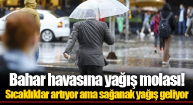 Bahar havasına yağış molası! Sıcaklıklar artıyor ama sağanak yağış geliyor