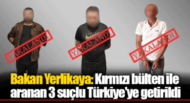 Bakan Yerlikaya: Kırmızı bülten ile aranan 3 suçlu Türkiye'ye getirildi