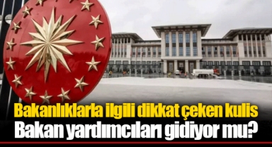 Bakanlıklarla ilgili dikkat çeken kulis: Bakan yardımcıları gidiyor mu?
