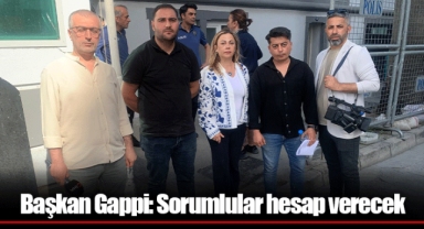 Başkan Gappi: Sorumlular hesap verecek