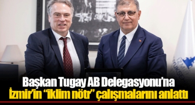 Başkan Tugay AB Delegasyonu’na İzmir’in “iklim nötr” çalışmalarını anlattı