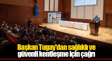 Başkan Tugay'dan sağlıklı ve güvenli kentleşme için çağrı