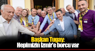 Başkan Tugay: Hepimizin İzmir'e borcu var