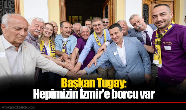 Başkan Tugay: Hepimizin İzmir'e borcu var