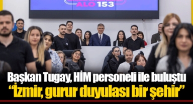 Başkan Tugay, HİM personeli ile buluştu “İzmir, gurur duyulası bir şehir”