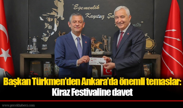 Başkan Türkmen’den Ankara’da önemli temaslar: Kiraz Festivaline davet